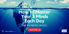 How to Master Your 3 Minds Each Day
